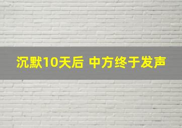 沉默10天后 中方终于发声